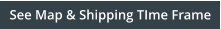 See Map & Shipping TIme Frame