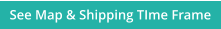 See Map & Shipping TIme Frame
